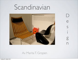 Scandinavian
                                                  D
                                                  e
                                                  s
                                                  i
                                                  g
                                                  n
                            Av Marita T. Gropen
onsdag 26. oktober 2011
 