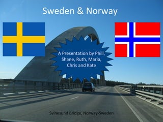 Svinesund Bridge, Norway-Sweden Sweden & Norway A Presentation by Phill, Shane, Ruth, Maria, Chris and Kate 