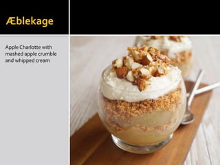 Æblekage
AppleCharlotte with
mashed apple crumble
and whipped cream
 