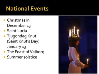  Christmas in
December 13
 Saint Lucia
 Tjugondag Knut
(Saint Knut's Day)
January 13
 The Feast ofValborg
 Summer solstice
 