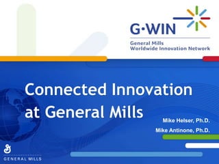 Connected Innovation at General Mills Mike Helser, Ph.D. Mike Antinone, Ph.D. 