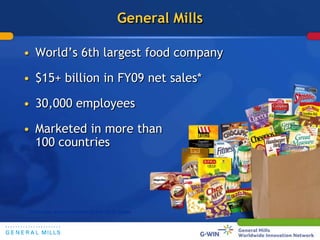 General Mills<br />World’s 6th largest food company<br />$15+ billion in FY09 net sales*<br />30,000 employees<br />Market...