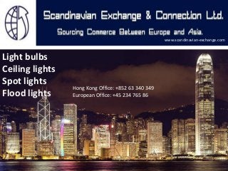 www.scandinavian-exchange.com

Light bulbs
Ceiling lights
Spot lights
Flood lights

Hong Kong Office: +852 63 340 349
European Office: +45 234 765 86

 