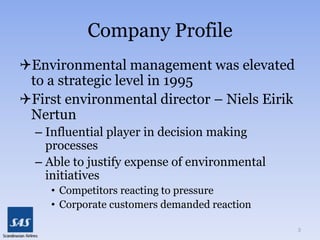 Company ProfileEnvironmental management was elevated to a strategic level in 1995First environmental director – Niels Eirik NertunInfluential player in decision making processes
