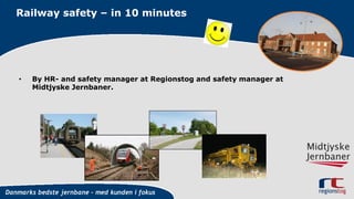Railway safety – in 10 minutes
• By HR- and safety manager at Regionstog and safety manager at
Midtjyske Jernbaner.
 