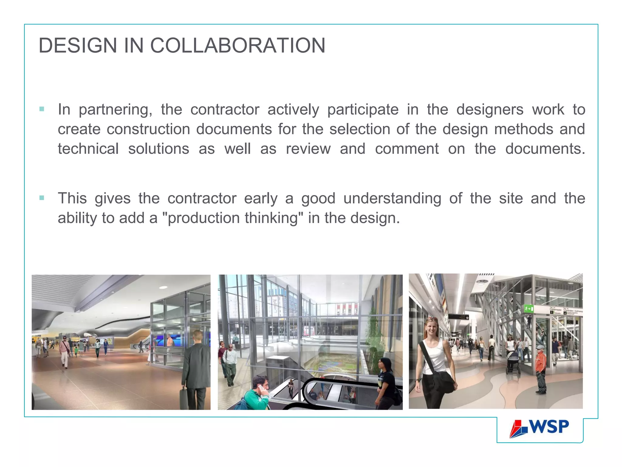 DESIGN IN COLLABORATION

 In partnering, the contractor actively participate in the designers work to
  create construction documents for the selection of the design methods and
  technical solutions as well as review and comment on the documents.


 This gives the contractor early a good understanding of the site and the
  ability to add a "production thinking" in the design.
 