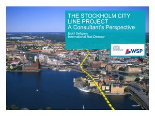 THE STOCKHOLM CITY
LINE PROJECT
A Consultant’s Perspective
Eskil Sellgren
International Rail Director
 