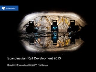 Scandinavian Rail Development 2013
Director Infrastruction Harald V. Nikolaisen
 