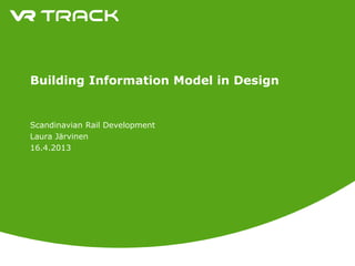 Building Information Model in Design
Scandinavian Rail Development
Laura Järvinen
16.4.2013
 