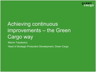 Achieving continuous
improvements – the Green
Cargo way
Marcin Tubylewicz
Head of Strategic Production Development, Green Cargo
 