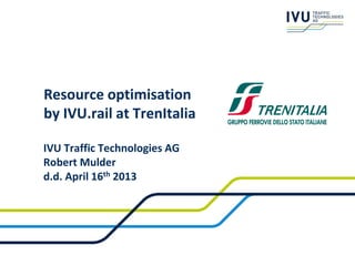Resource optimisation
by IVU.rail at TrenItalia

IVU Traffic Technologies AG
Robert Mulder
d.d. April 16th 2013
 