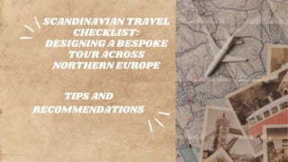 SCANDINAVIAN TRAVEL
CHECKLIST:
DESIGNING A BESPOKE
TOUR ACROSS
NORTHERN EUROPE
TIPS AND
RECOMMENDATIONS
 