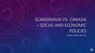 SCANDINAVIA VS- CANADA
– SOCIAL AND ECONOMIC
POLICIES
BY: PAUL YOUNG, CPA, CGA
 