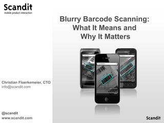 Blurry Barcode Scanning:
                                 What It Means and
                                    Why It Matters




Christian Floerkemeier, CTO
info@scandit.com




@scandit
www.scandit.com
 