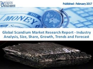 Published : February 2017
Global Scandium Market Research Report - Industry
Analysis, Size, Share, Growth, Trends and Forecast
 