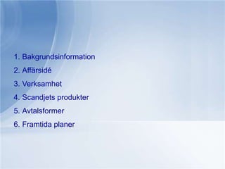Bakgrundsinformation Affärsidé Verksamhet Scandjets produkter Avtalsformer Framtida planer 