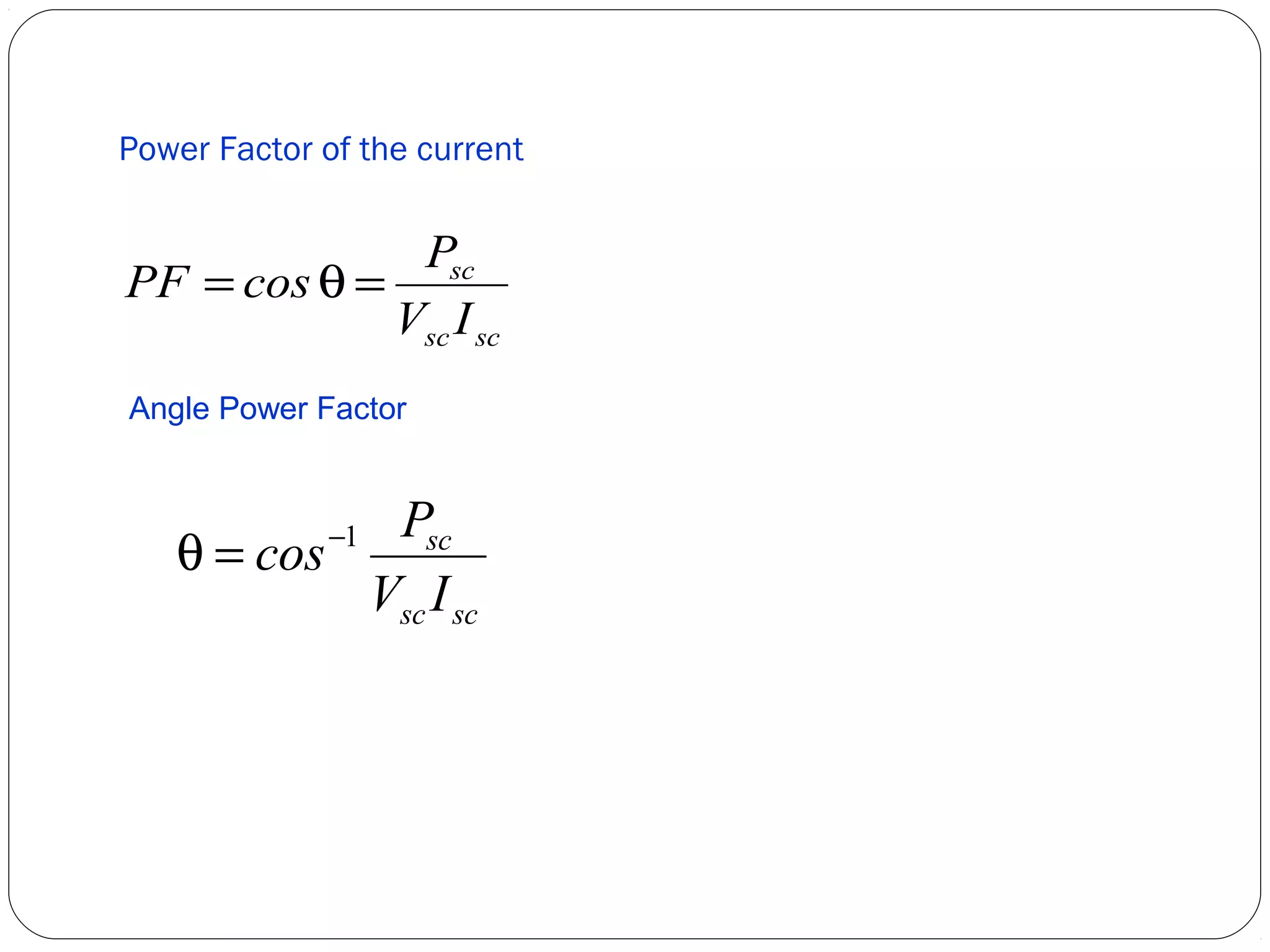 Power Factor of the current 
PF = cosq = P 
sc 
V I 
sc sc 
Angle Power Factor 
q = cos-1 P 
sc 
V I 
sc sc 
 