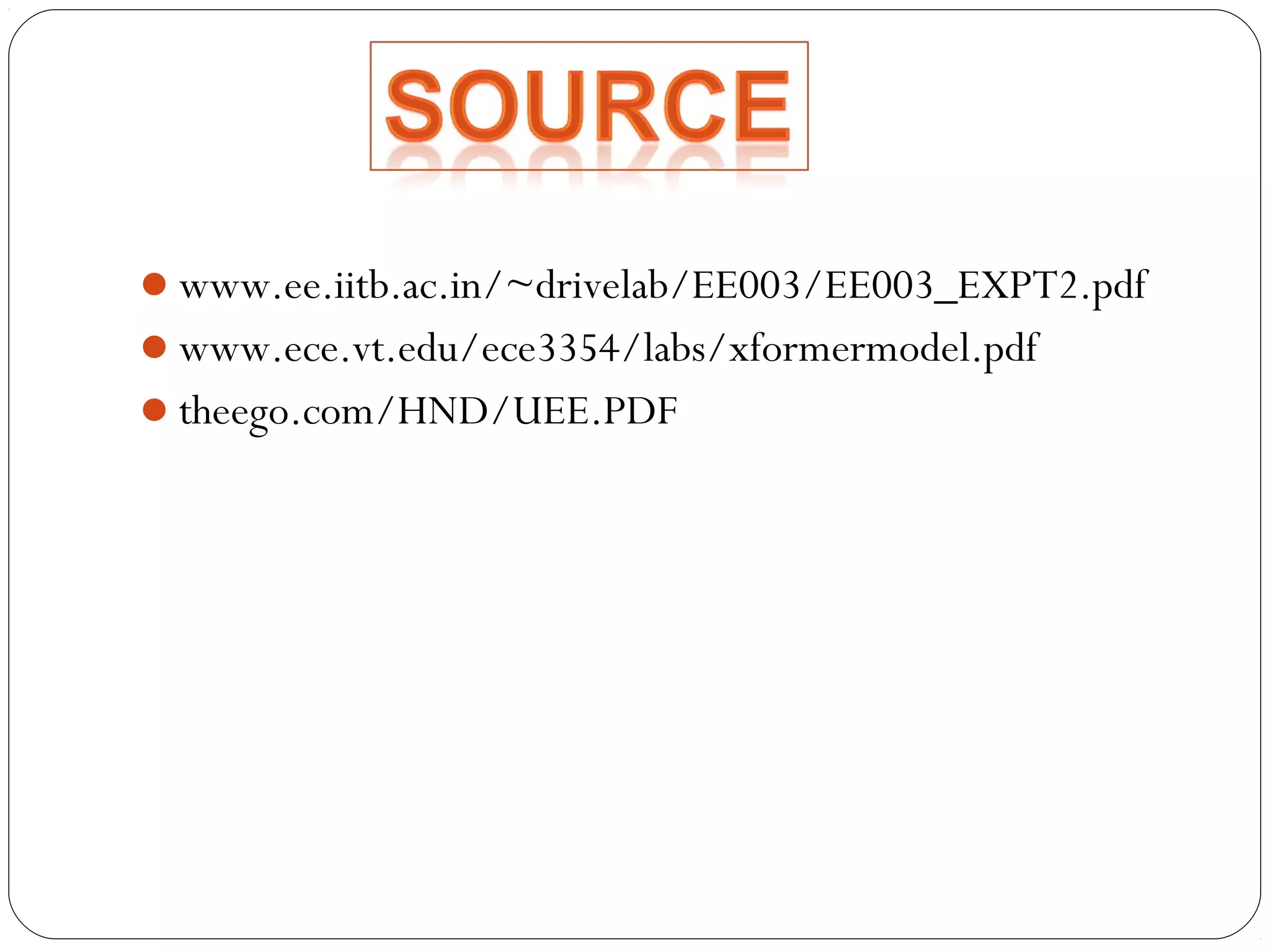 www.ee.iitb.ac.in/~drivelab/EE003/EE003_EXPT2.pdf 
www.ece.vt.edu/ece3354/labs/xformermodel.pdf 
theego.com/HND/UEE.PDF 
 