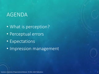 AGENDA
• What is perception?
• Perceptual errors
• Expectations
• Impression management
Scandura, Essentials of Organizational Behavior. © 2016, SAGE Publications. 2
 