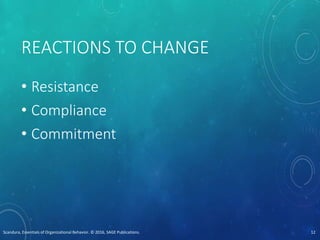 REACTIONS TO CHANGE
• Resistance
• Compliance
• Commitment
Scandura, Essentials of Organizational Behavior. © 2016, SAGE Publications. 12
 