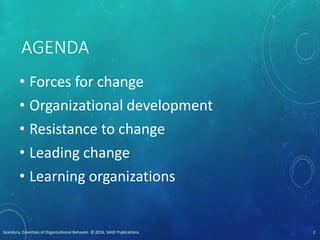AGENDA
• Forces for change
• Organizational development
• Resistance to change
• Leading change
• Learning organizations
Scandura, Essentials of Organizational Behavior. © 2016, SAGE Publications. 2
 