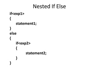 Nested If Else
if<exp1>
{
statement1;
}
else
{
if<exp2>
{
statement2;
}
}
 
