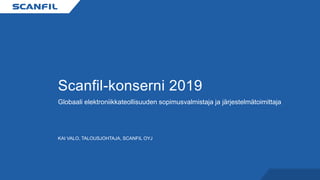 Scanfil-konserni 2019
Globaali elektroniikkateollisuuden sopimusvalmistaja ja järjestelmätoimittaja
KAI VALO, TALOUSJOHTAJA, SCANFIL OYJ
 