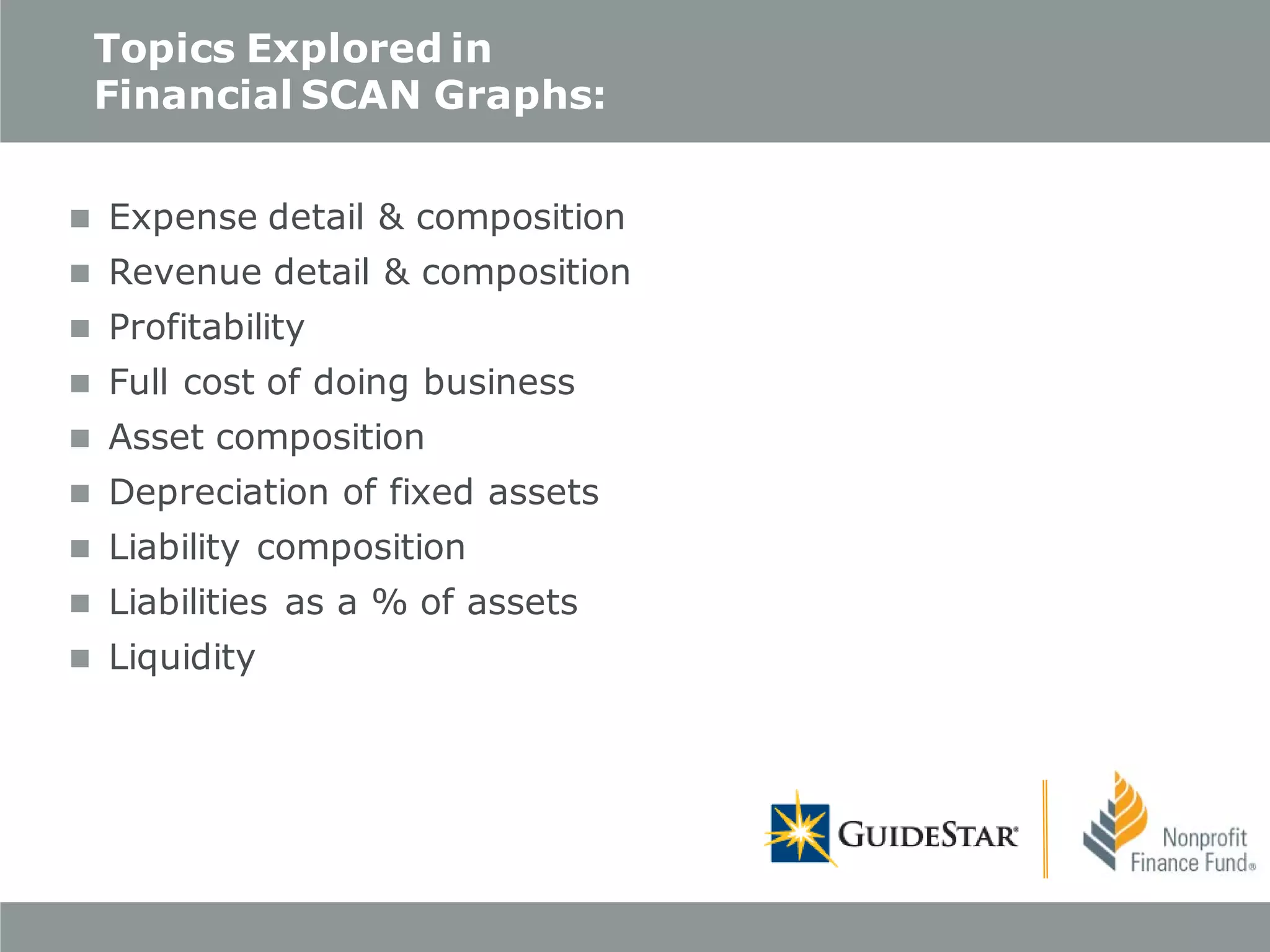 Topics Explored in
Financial SCAN Graphs:
 Expense detail & composition
 Revenue detail & composition
 Profitability
 Full cost of doing business
 Asset composition
 Depreciation of fixed assets
 Liability composition
 Liabilities as a % of assets
 Liquidity

 