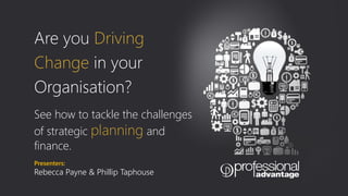 Are you Driving
Change in your
Organisation?
Presenters:
Rebecca Payne & Phillip Taphouse
See how to tackle the challenges
of strategic planning and
finance.
 