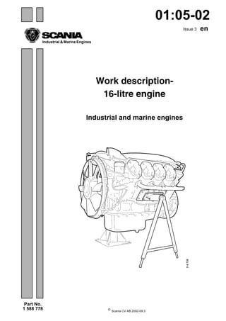 ©
Scania CV AB 2002-09:3
Issue 3 en
Part No.
1 588 778
Industrial & Marine Engines
01:05-02
Work description-
16-litre engine
Industrial and marine engines
 