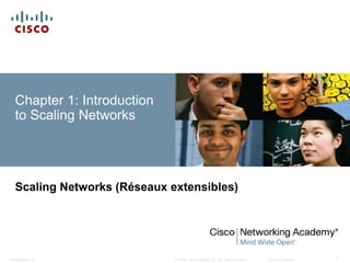 © 2008 Cisco Systems, Inc. All rights reserved. Cisco ConfidentialPresentation_ID 1
Chapter 1: Introduction
to Scaling Networks
Scaling Networks (Réseaux extensibles)
 