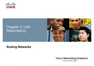 Chapter 2: LAN
Redundancy
Scaling Networks
© 2008 Cisco Systems, Inc. All rights reserved. Cisco ConfidentialPresentation_ID 1
 