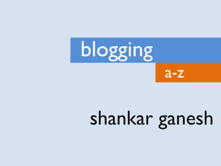 blogging
           a-z

 shankar ganesh
 