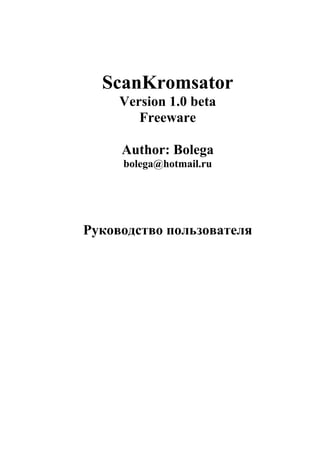 ScanKromsator
     Version 1.0 beta
        Freeware

     Author: Bolega
     bolega@hotmail.ru




Руководство пользователя
 