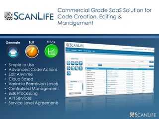 Commercial Grade SaaS Solution for
                                     Code Creation, Editing &
                                     Management


     Generate      Edit      Track




     •   Simple to Use
     •   Advanced Code Actions
     •   Edit Anytime
     •   Cloud Based
     •   Variable Permission Levels
     •   Centralized Management
     •   Bulk Processing
     •   API Services
     •   Service Level Agreements


15
 