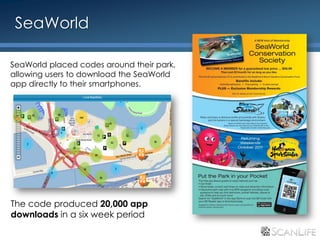 SeaWorld

 SeaWorld placed codes around their park,
 allowing users to download the SeaWorld
 app directly to their smartphones.




 The code produced 20,000 app
 downloads in a six week period
26
 