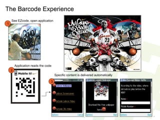 See EZcode, open application  The Barcode Experience Application reads the code  Specific content is delivered automatically  3. 2. 1. 