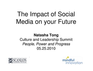 The Impact of Social
Media on your Future

         Natasha Tong
 Culture and Leadership Summit
  People, Power and Progress
           05.25.2010
 