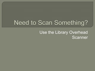 Need to Scan Something? Use the Library Overhead Scanner 
