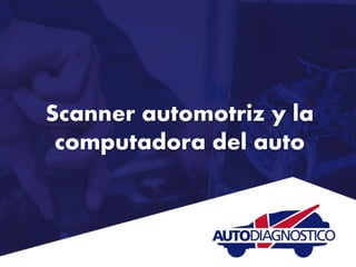 Scanner automotriz y la
computadora del auto
 