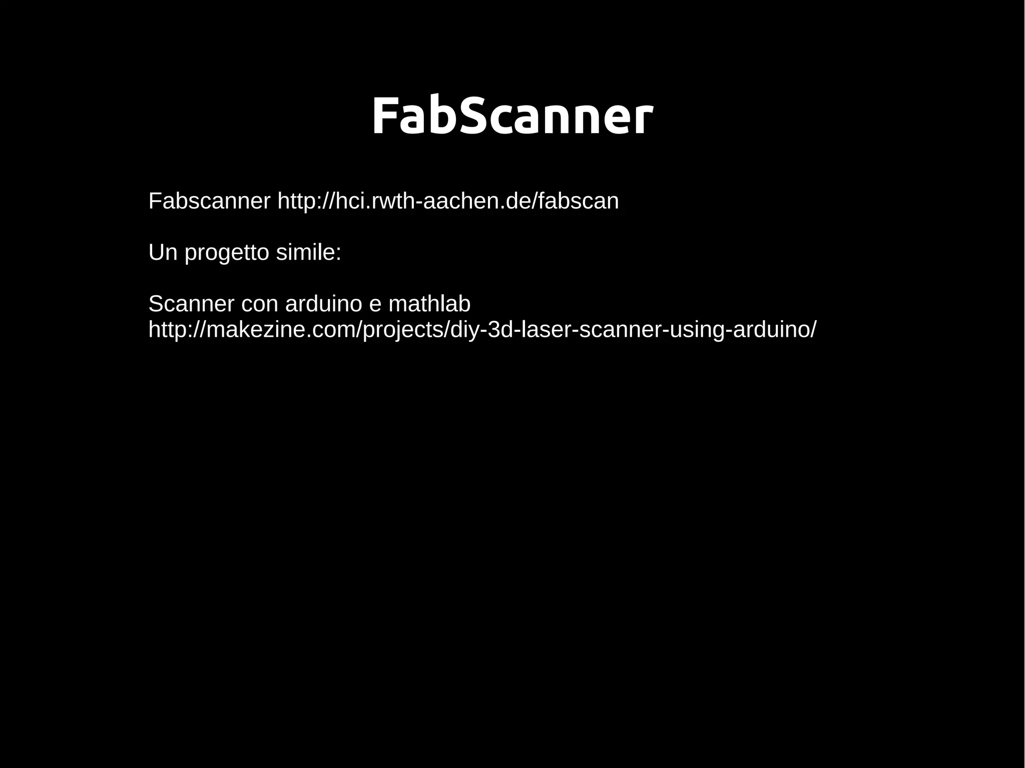 FabScanner
Fabscanner http://hci.rwth-aachen.de/fabscan
Un progetto simile:
Scanner con arduino e mathlab
http://makezine.com/projects/diy-3d-laser-scanner-using-arduino/
 