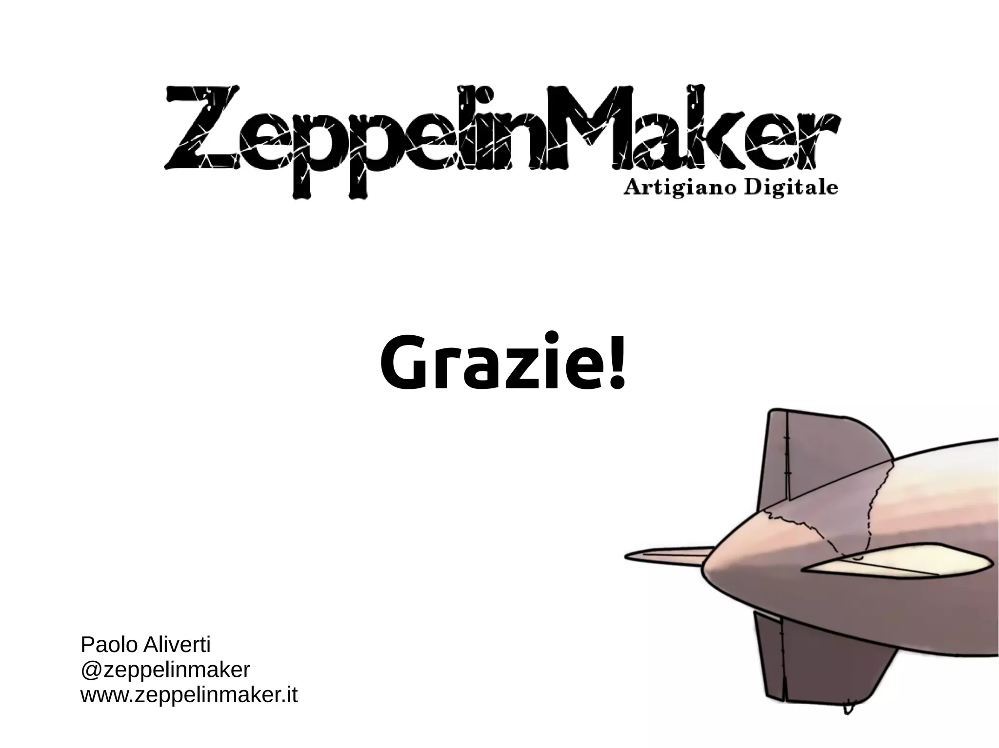 Grazie!
Paolo Aliverti
@zeppelinmaker
www.zeppelinmaker.it
 