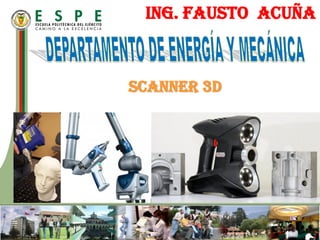 ING. FAUSTO ACUÑA
SCANNER 3D
 