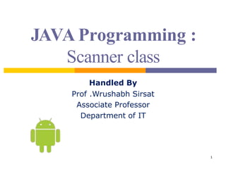 JAVA Programming :
Scanner class
1
Handled By
Prof .Wrushabh Sirsat
Associate Professor
Department of IT
 