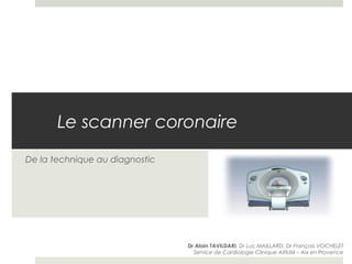 Le scanner coronaire
De la technique au diagnostic
Dr Alain TAVILDARI, Dr Luc MAILLARD, Dr François VOCHELET
Service de Cardiologie Clinique AXIUM – Aix en Provence
 