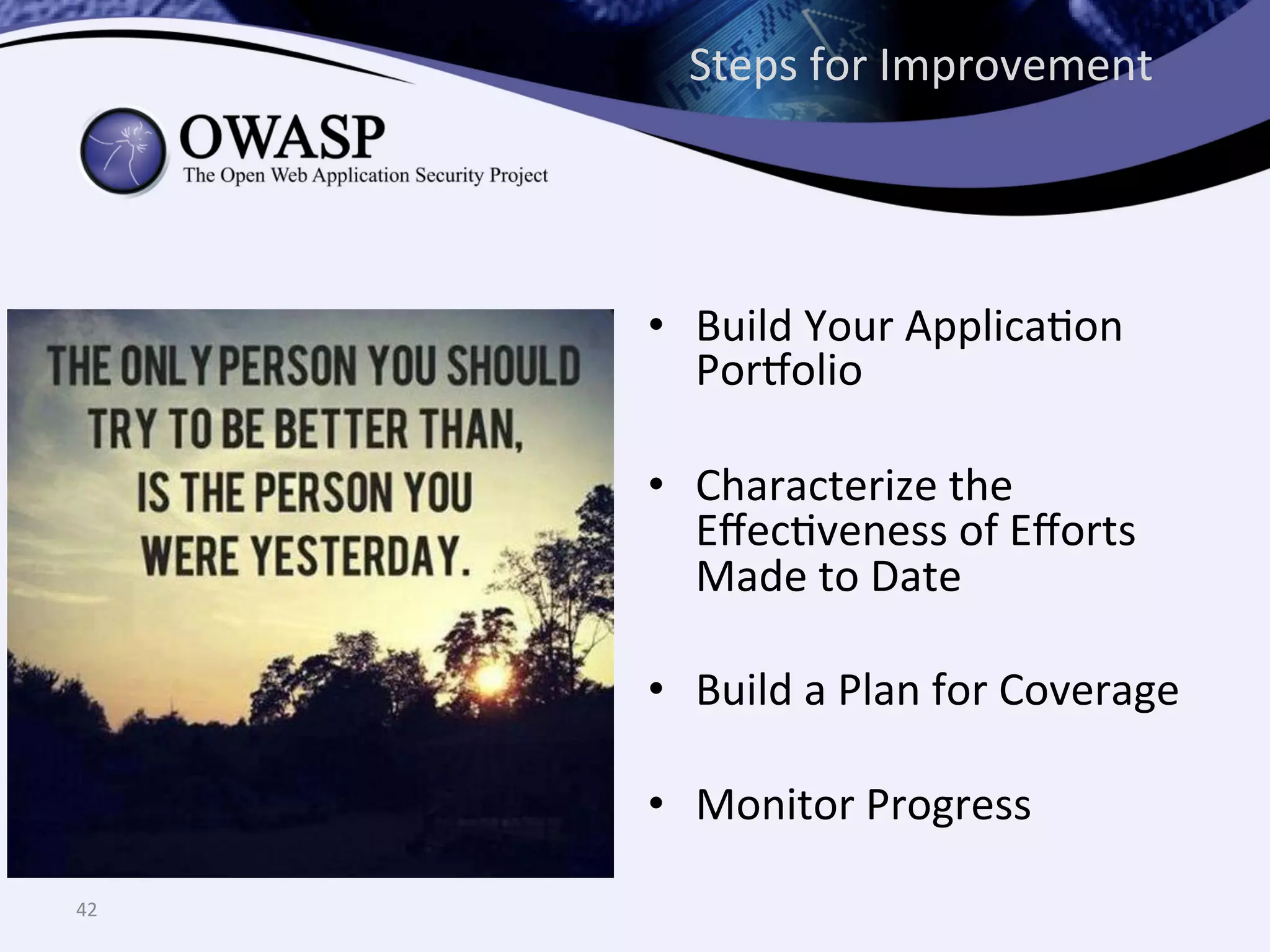 •  Build	
  Your	
  ApplicaQon	
  
Porholio	
  
•  Characterize	
  the	
  
EﬀecQveness	
  of	
  Eﬀorts	
  
Made	
  to	
  Date	
  
•  Build	
  a	
  Plan	
  for	
  Coverage	
  
•  Monitor	
  Progress	
  
42	
  
Steps	
  for	
  Improvement	
  
 