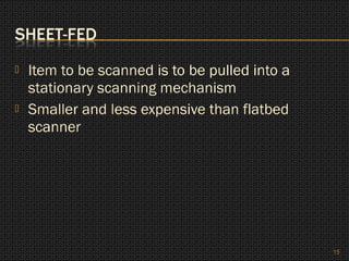    Item to be scanned is to be pulled into a
    stationary scanning mechanism
   Smaller and less expensive than flatbed
    scanner




                                                15
 