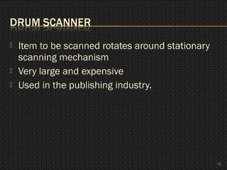    Item to be scanned rotates around stationary
    scanning mechanism
   Very large and expensive
   Used in the publishing industry.




                                                   16
 
