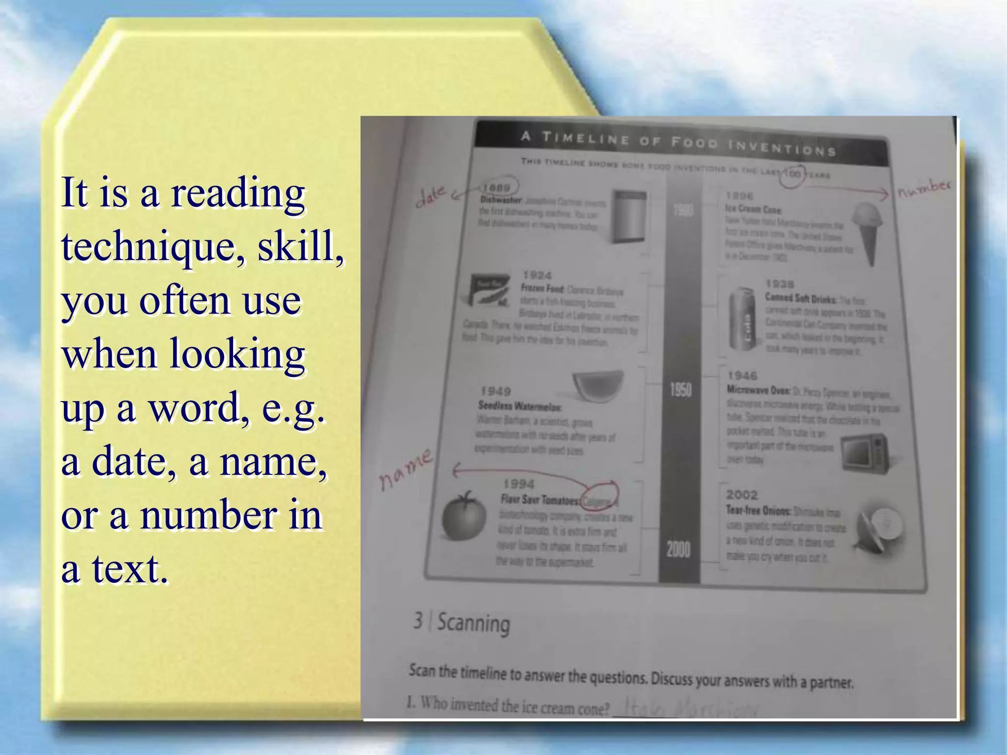 It is a reading
technique, skill,
you often use
when looking
up a word, e.g.
a date, a name,
or a number in
a text.