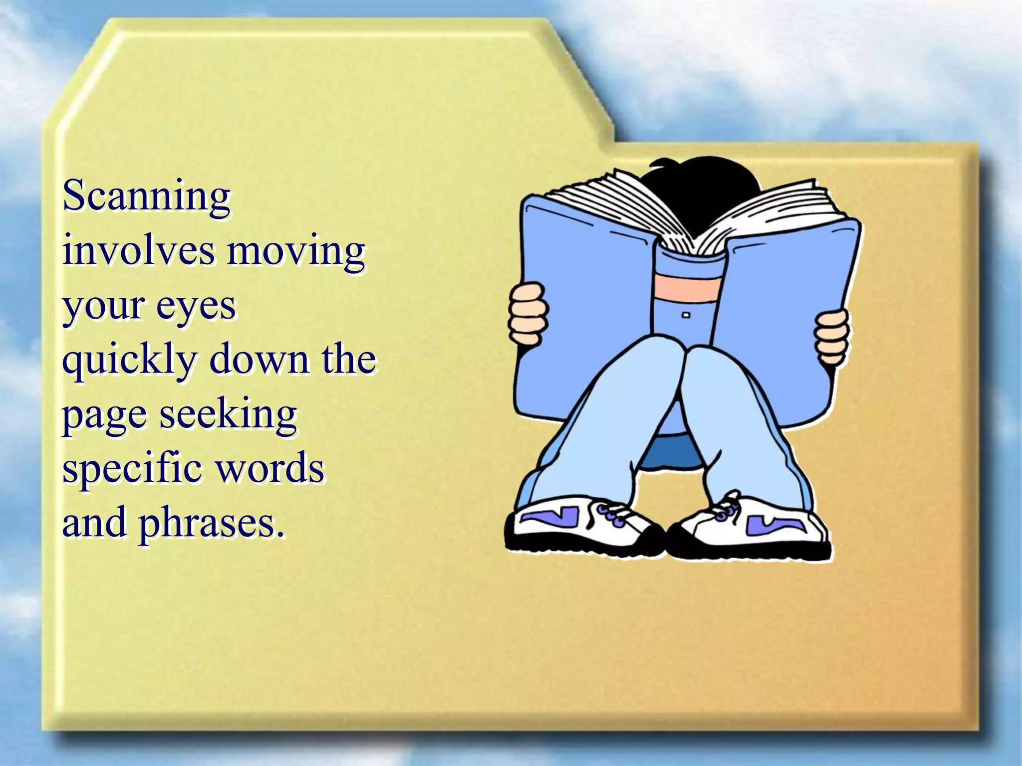 Scanning
involves moving
your eyes
quickly down the
page seeking
specific words
and phrases.